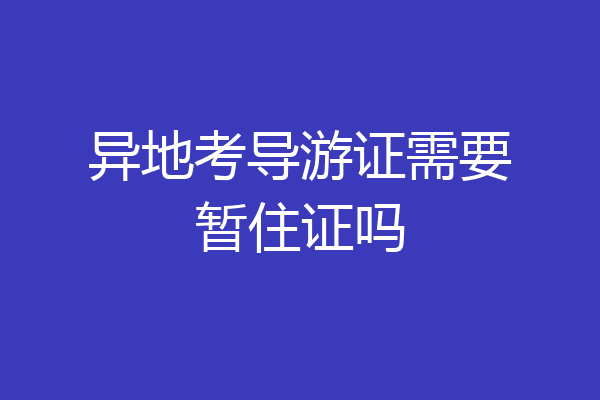 异地考导游证需要暂住证吗