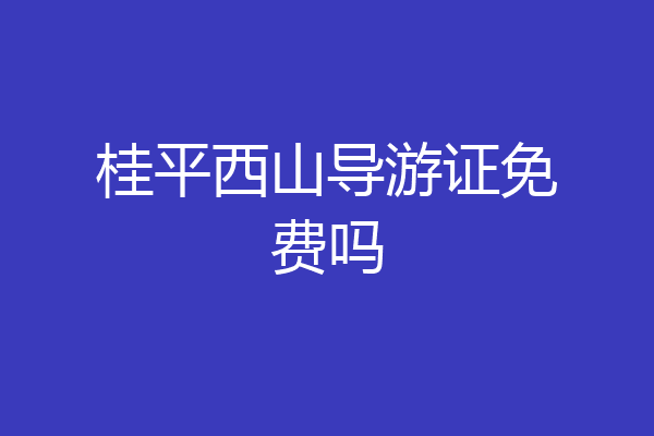 桂平西山导游证免费吗