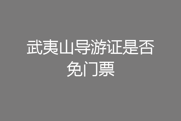 武夷山导游证是否免门票