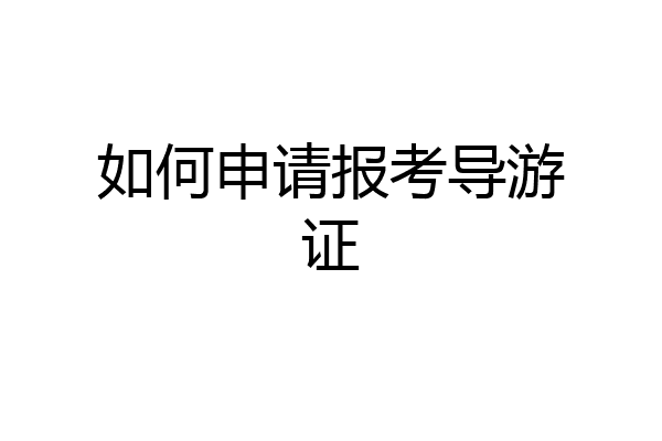 如何申请报考导游证