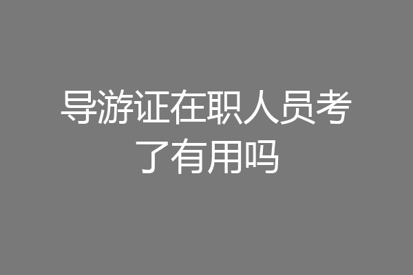 导游证在职人员考了有用吗