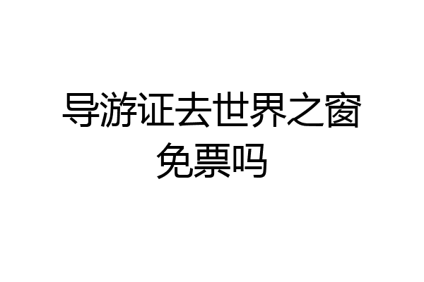 导游证去世界之窗免票吗