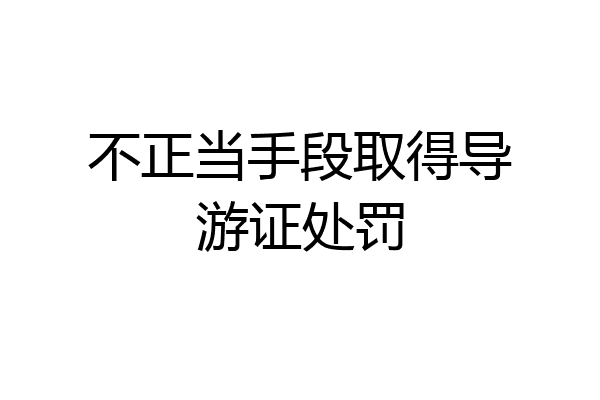不正当手段取得导游证处罚