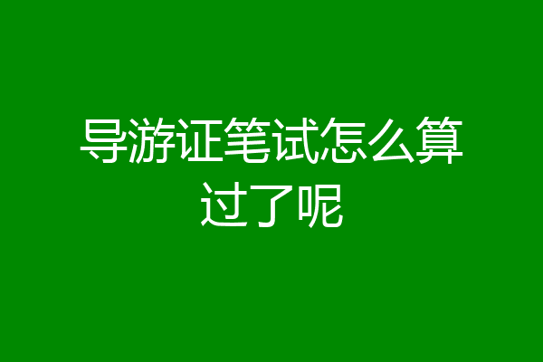 导游证笔试怎么算过了呢