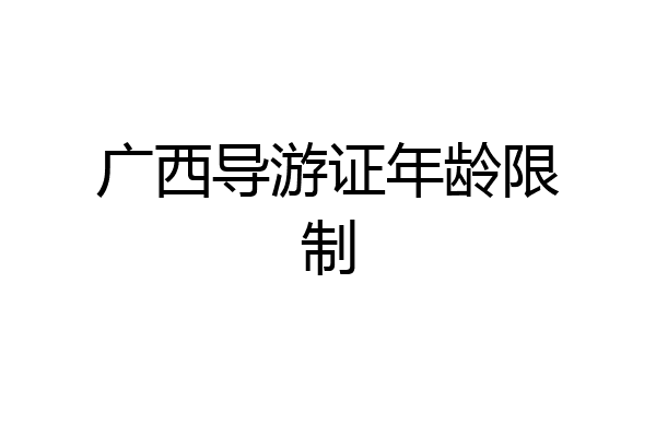 广西导游证年龄限制