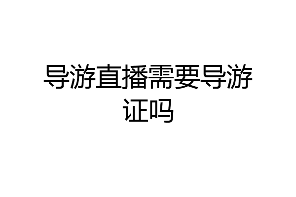导游直播需要导游证吗
