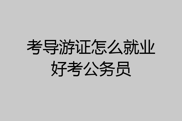 考导游证怎么就业好考公务员