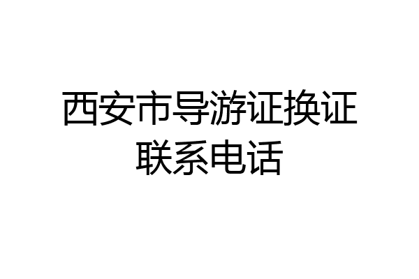 西安市导游证换证联系电话