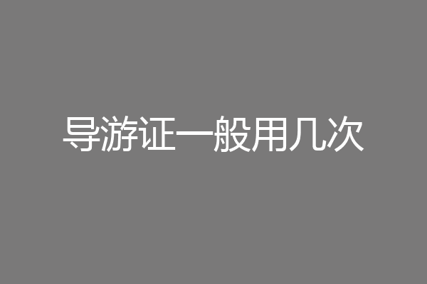 导游证一般用几次