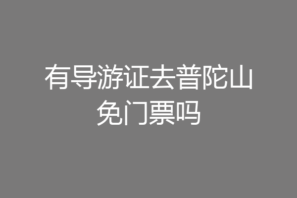有导游证去普陀山免门票吗