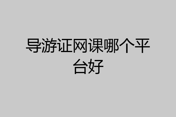 导游证网课哪个平台好