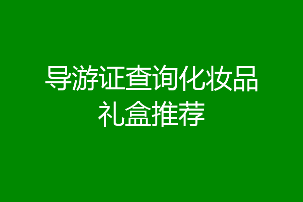导游证查询化妆品礼盒推荐