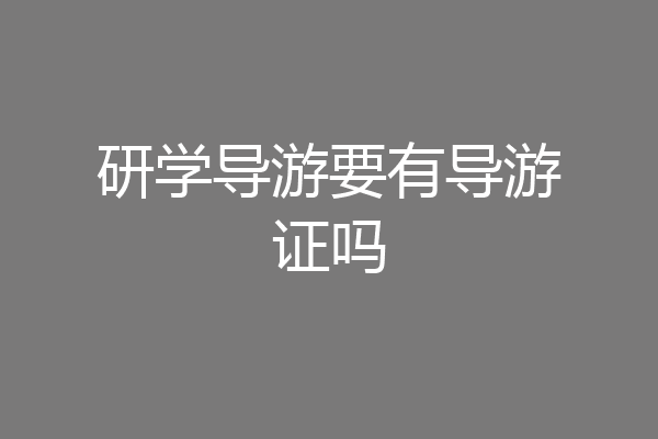 研学导游要有导游证吗