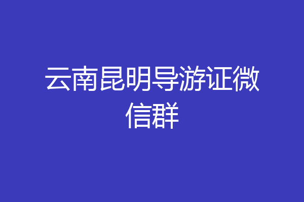 云南昆明导游证微信群