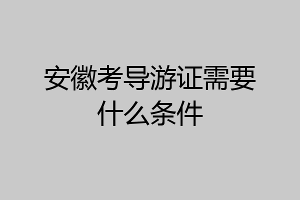 安徽考导游证需要什么条件