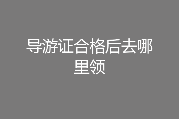 导游证合格后去哪里领