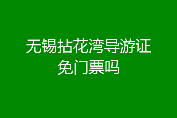 无锡拈花湾导游证免门票吗