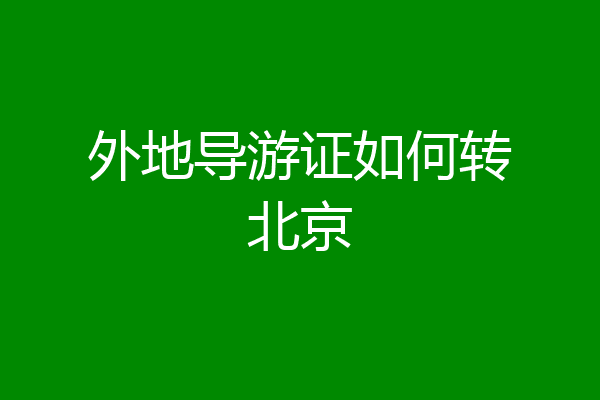 外地导游证如何转北京