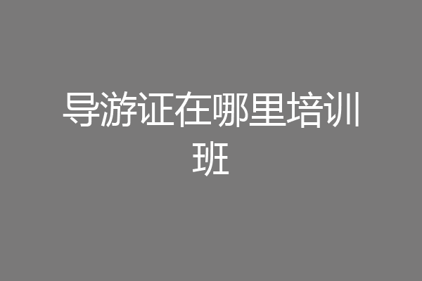 导游证在哪里培训班