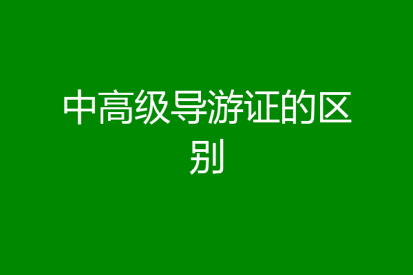 中高级导游证的区别
