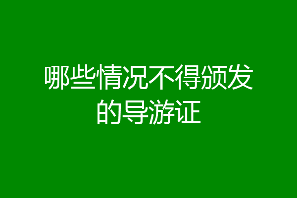 哪些情况不得颁发的导游证