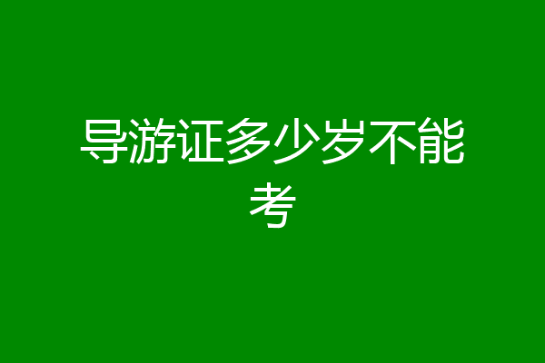 导游证多少岁不能考