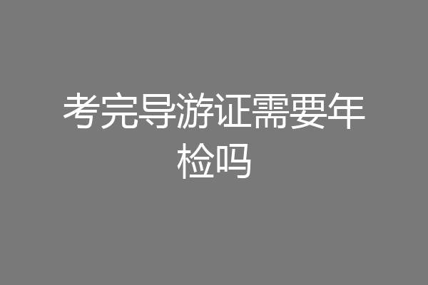 考完导游证需要年检吗