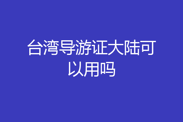 台湾导游证大陆可以用吗