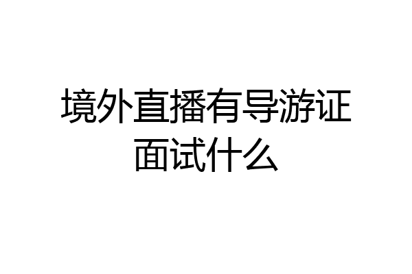 境外直播有导游证面试什么