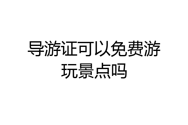 导游证可以免费游玩景点吗