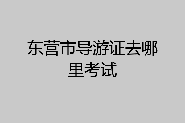 东营市导游证去哪里考试