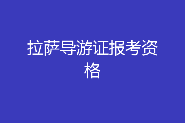 拉萨导游证报考资格