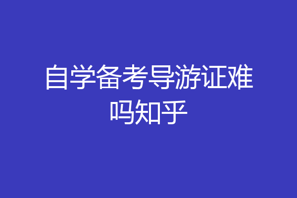 自学备考导游证难吗知乎