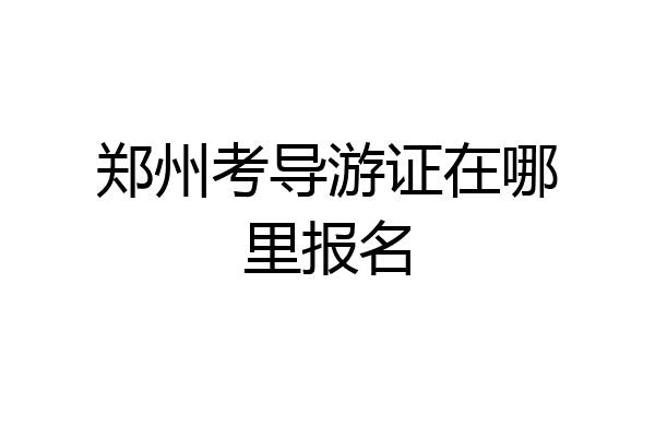 郑州考导游证在哪里报名