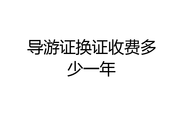 导游证换证收费多少一年