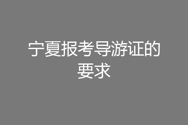 宁夏报考导游证的要求