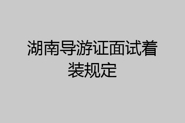 湖南导游证面试着装规定