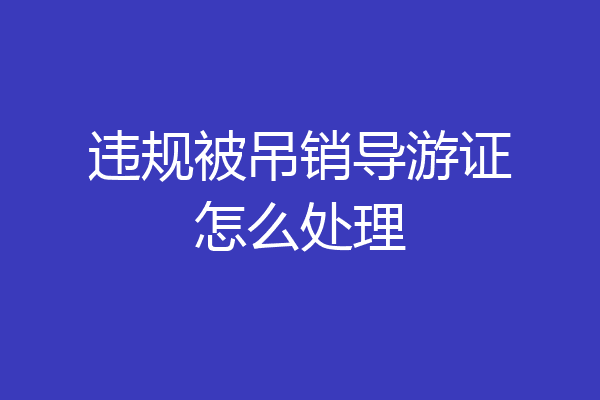 违规被吊销导游证怎么处理