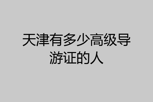 天津有多少高级导游证的人