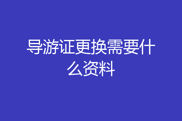 导游证更换需要什么资料