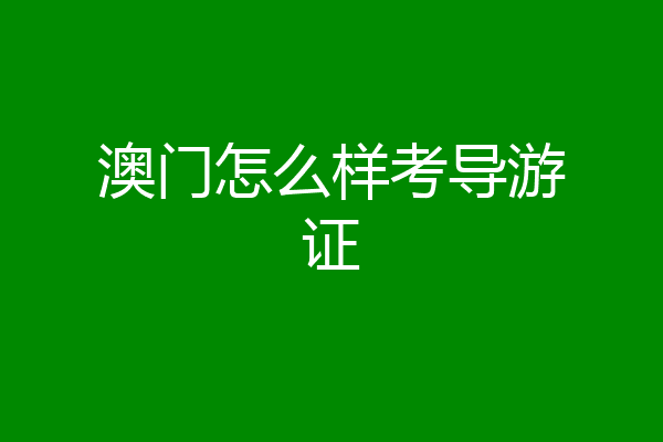 澳门怎么样考导游证