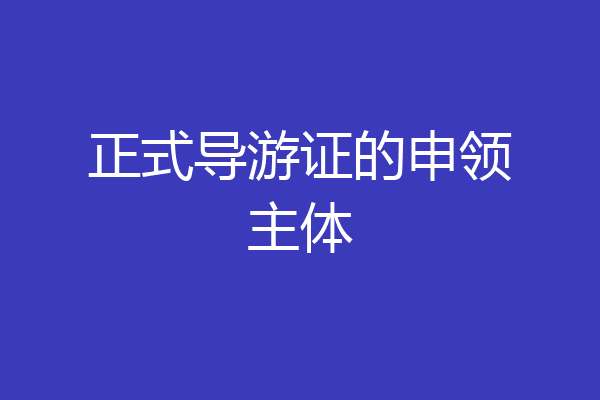 正式导游证的申领主体