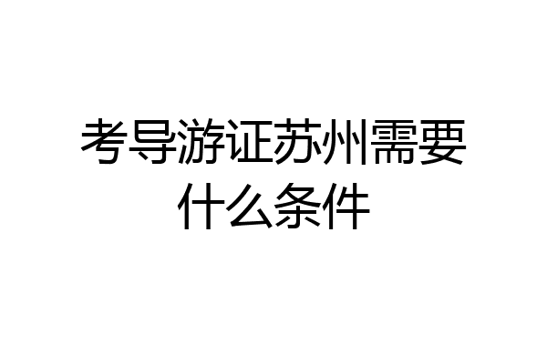 考导游证苏州需要什么条件