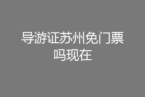导游证苏州免门票吗现在