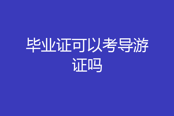 毕业证可以考导游证吗