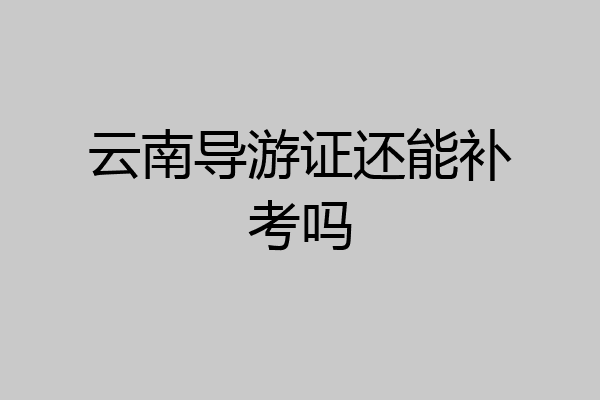 云南导游证还能补考吗