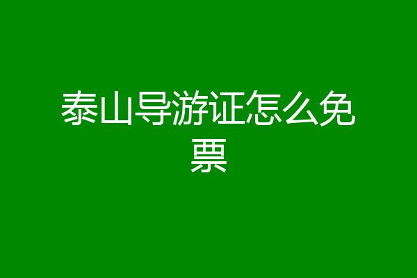 泰山导游证怎么免票