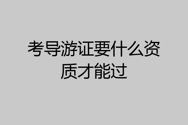 考导游证要什么资质才能过