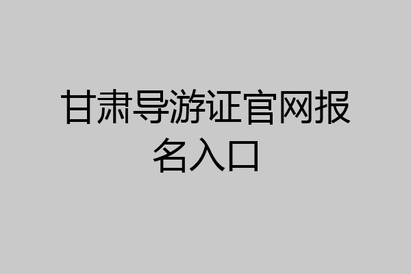 甘肃导游证官网报名入口