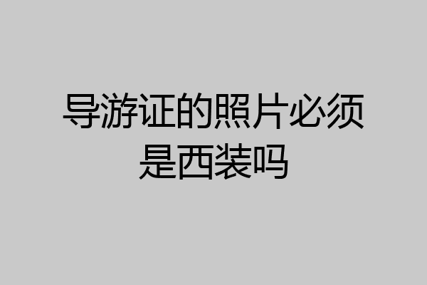 导游证的照片必须是西装吗